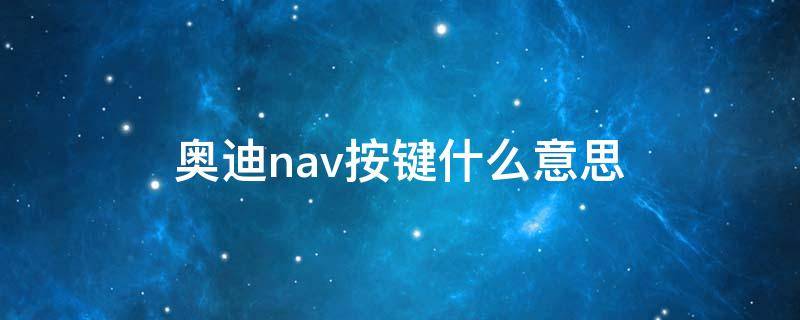 奥迪nav按键什么意思 奥迪nav怎么用