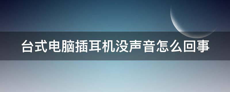 台式电脑插耳机没声音怎么回事 台式电脑插耳机没声音怎么办