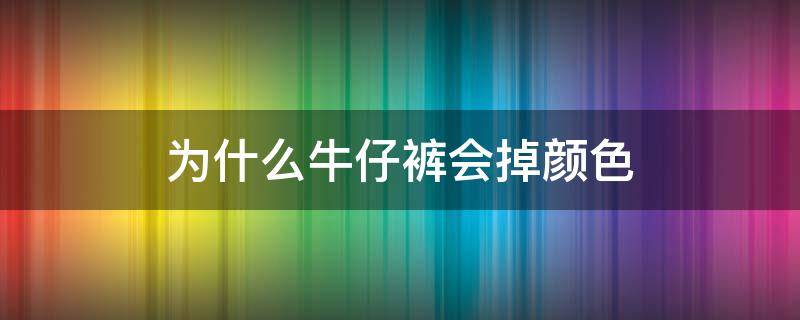 为什么牛仔裤会掉颜色 牛仔裤为什么要掉色