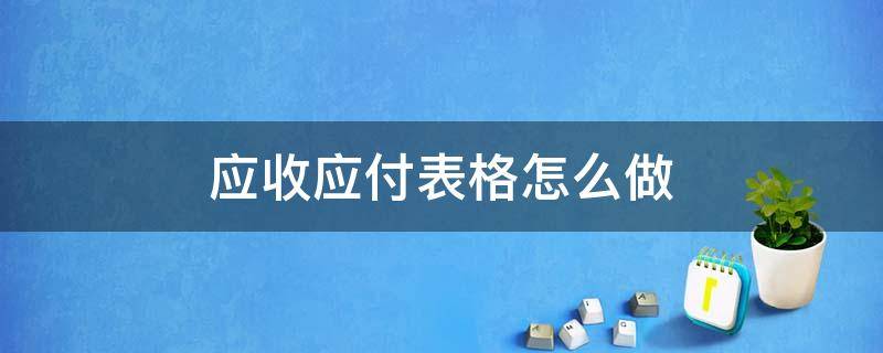 应收应付表格怎么做 应收应付表格怎么做一目了然