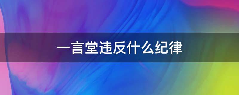 一言堂违反什么纪律（一言堂的领导后果是什么）