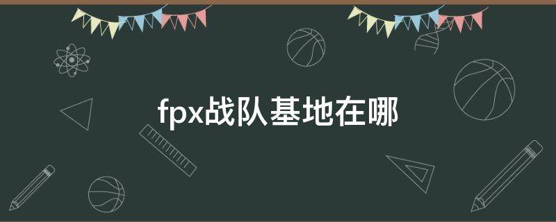 fpx战队基地在哪（fpx基地在哪儿）