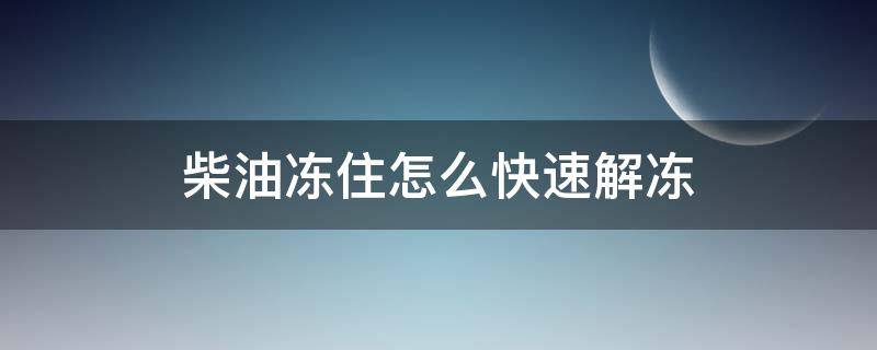 柴油冻住怎么快速解冻 柴油冻住了怎么处理