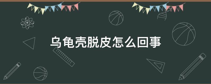 乌龟壳脱皮怎么回事 乌龟壳脱皮怎么回事 有出血