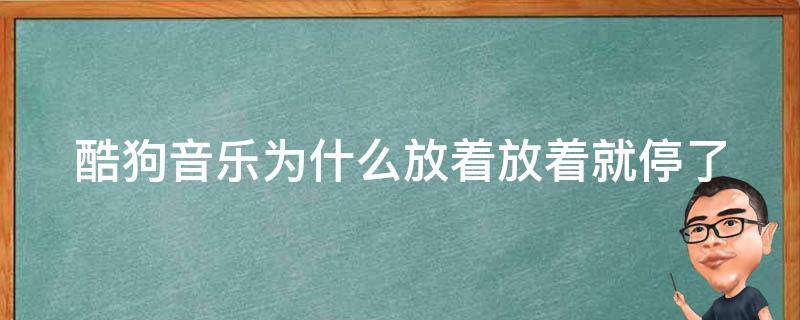 酷狗音乐为什么放着放着就停了 酷狗为什么放着放着就不放了