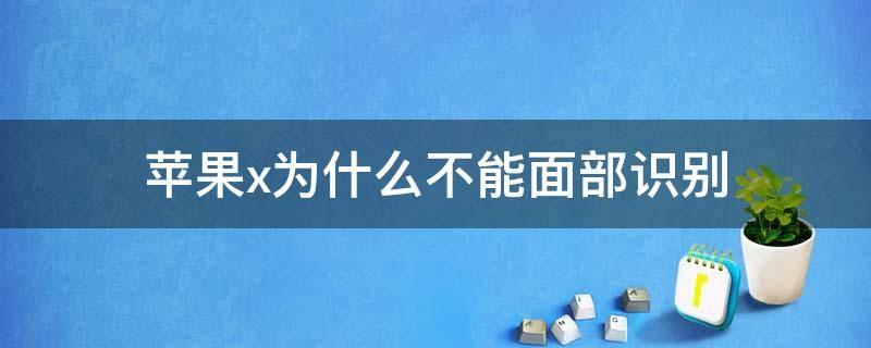 苹果x为什么不能面部识别 苹果x为什么不能面部识别,密码设置不了
