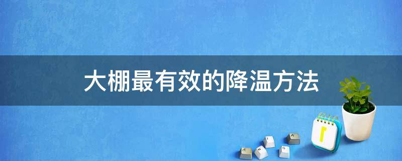 大棚最有效的降温方法 大棚降温最佳方案