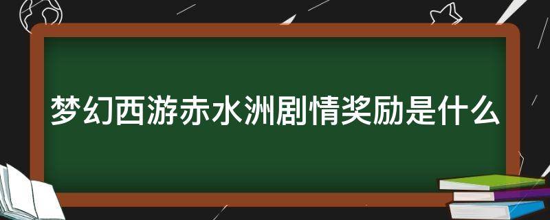 梦幻西游赤水洲剧情奖励是什么 梦幻西游赤水洲攻略