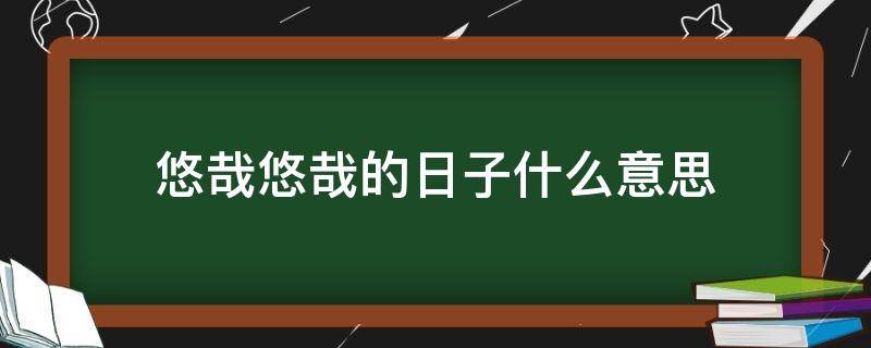 悠哉悠哉的日子什么意思 日子过得悠哉悠哉