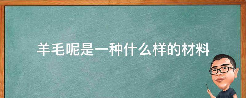 羊毛呢是一种什么样的材料 羊毛是什么面料