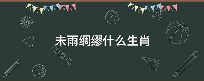 未雨绸缪什么生肖 懂得未雨绸缪的生肖