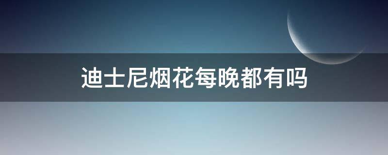 迪士尼烟花每晚都有吗（迪士尼每晚都放烟花么）