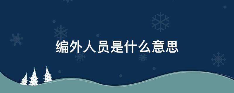 编外人员是什么意思 医院招聘编外人员是什么意思