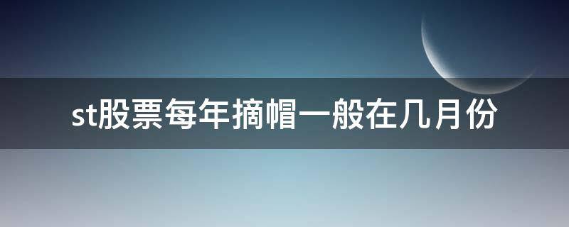 st股票每年摘帽一般在几月份（每年st股摘帽都是发生在几月份啊?）