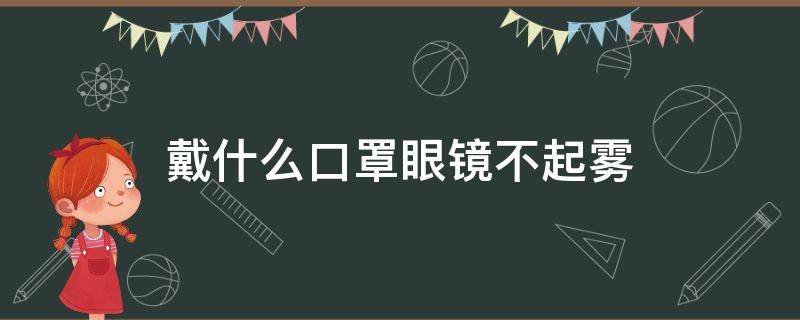 戴什么口罩眼镜不起雾 有没有戴口罩不起雾的眼镜