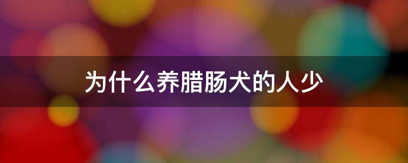 为什么养腊肠犬的人少 养腊肠犬为啥那么少