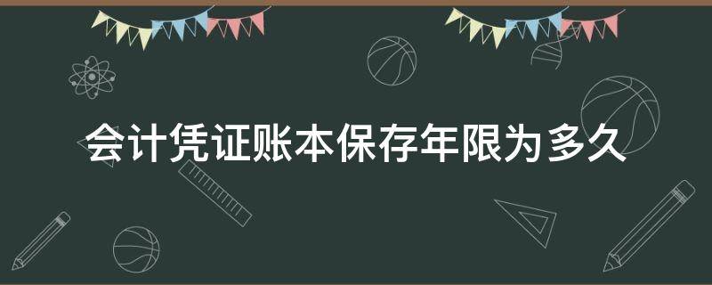 会计凭证账本保存年限为多久 会计记账凭证保存期限是多少年