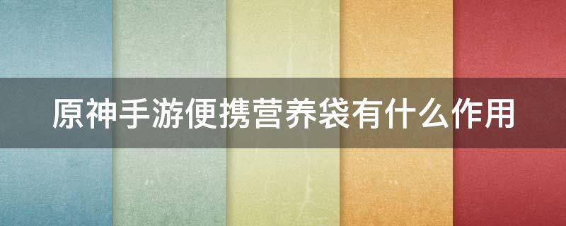 原神手游便携营养袋有什么作用 原神便携营养袋装什么