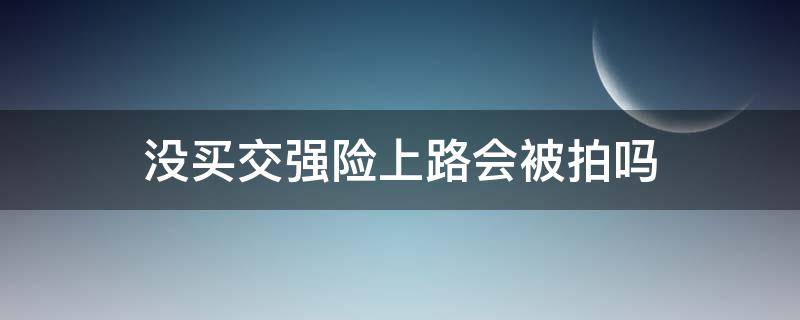 没买交强险上路会被拍吗 没有交强险会被拍吗