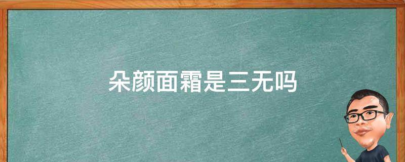 朵颜面霜是三无吗 朵颜面霜真相大揭秘