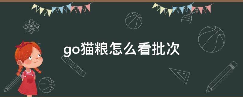 go猫粮怎么看批次（Go猫粮怎么看批次）