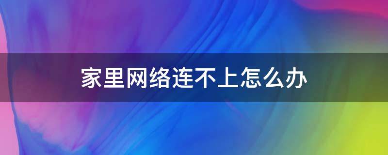 家里网络连不上怎么办 华为手机家里网络连不上怎么办