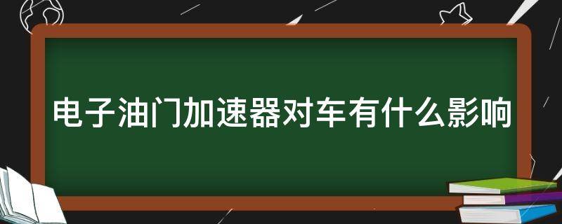 电子油门加速器对车有什么影响（电子油门加速器对发动机有危害吗）