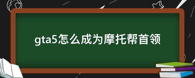 gta5怎么成为摩托帮首领 gta5怎么成为摩托帮首领和ceo