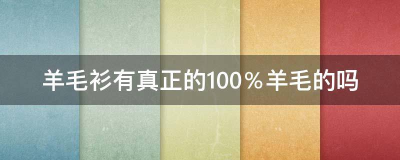 羊毛衫有真正的100％羊毛的吗 羊毛衫100%羊毛好吗