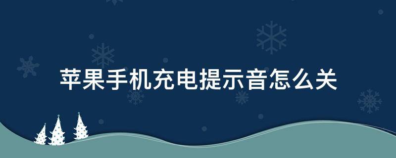 苹果手机充电提示音怎么关 苹果手机充电提示音怎么关闭语音备忘录