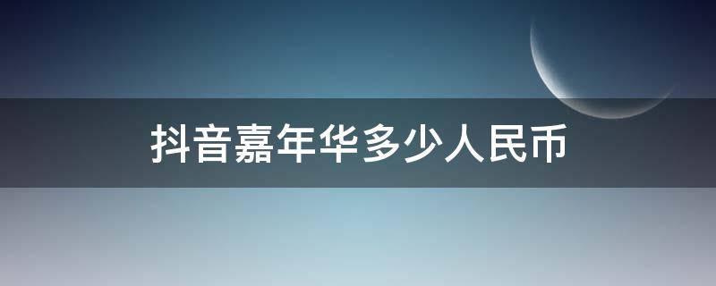 抖音嘉年华多少人民币 一个抖音嘉年华是多少人民币