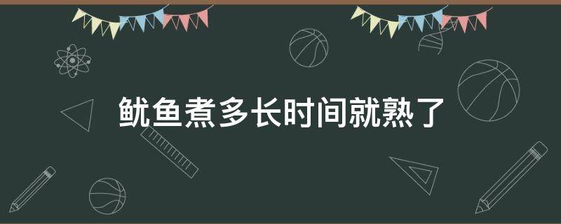 鱿鱼煮多长时间就熟了（鱿鱼煮多长时间就熟了?）