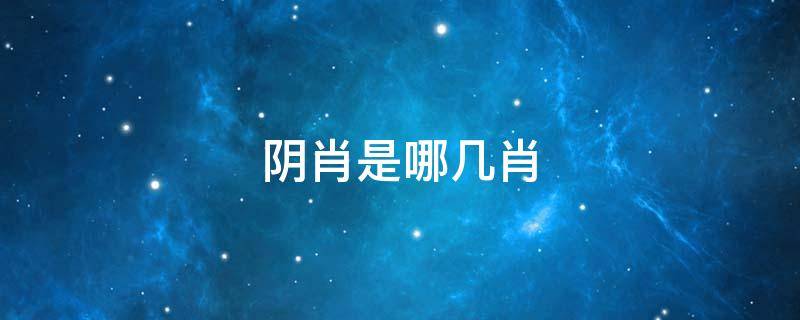 阴肖是哪几肖 十二生肖阴肖是哪几肖
