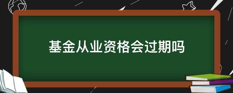 基金从业资格会过期吗（基金从业资格证有效期过了怎么办）