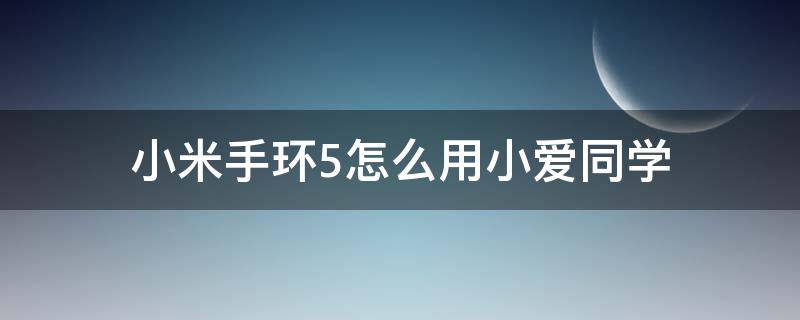 小米手环5怎么用小爱同学（小米手环5怎样用小爱同学）