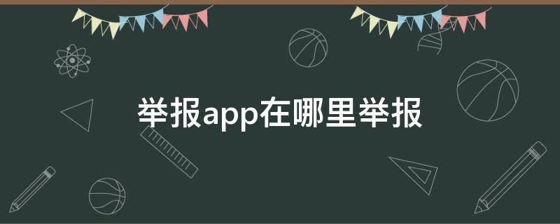 举报app在哪里举报（举报app在哪里举报?）