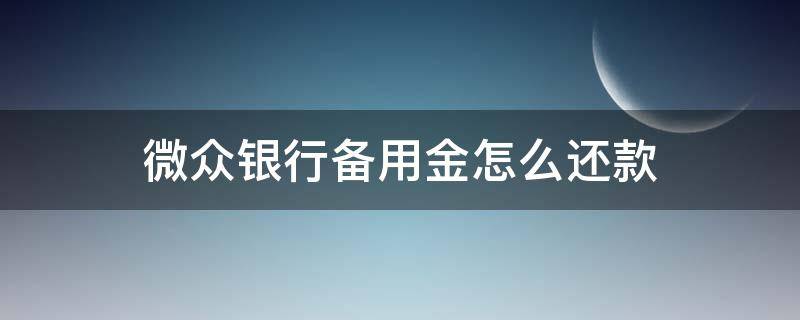 微众银行备用金怎么还款（微众银行备用金怎么还款有期限是多久）