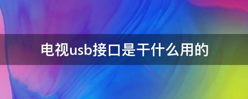 电视usb接口是干什么用的（电视后面的usb接口有什么作用）