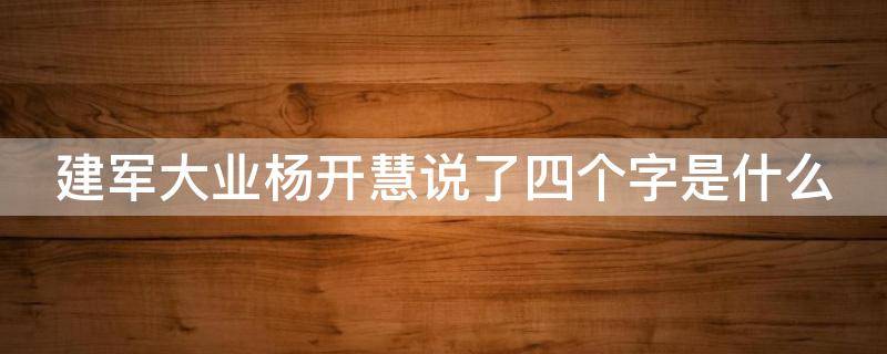 建军大业杨开慧说了四个字是什么（建军大业杨开慧说了四个字是什么故事）