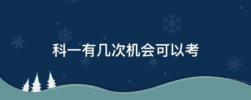 科一有几次机会可以考 科一考的时候有几次机会