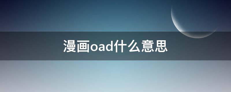 漫画oad什么意思 动漫OAD是什么