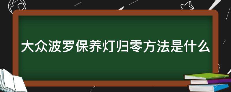 大众波罗保养灯归零方法是什么 大众波罗保养灯归零方法是什么样的