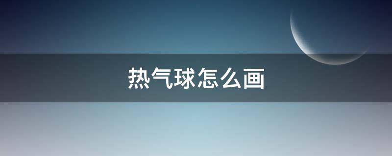 热气球怎么画（热气球怎么画简笔画）