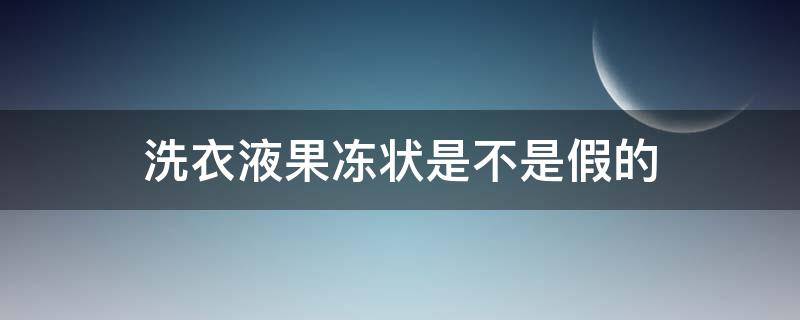 洗衣液果冻状是不是假的（洗衣液冻成果冻状是好不好）