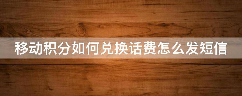 移动积分如何兑换话费怎么发短信（移动积分全部兑换话费短信怎么发）