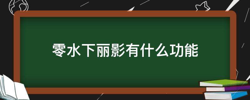 零水下丽影有什么功能（零水下丽影需要有零吗）
