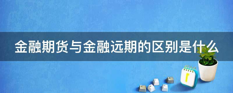 金融期货与金融远期的区别是什么 金融期货和金融远期的区别