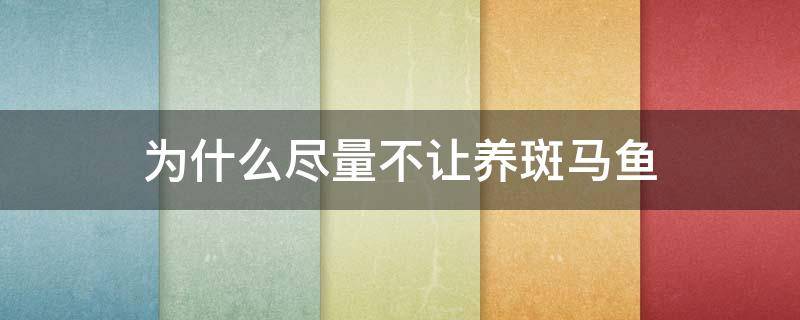为什么尽量不让养斑马鱼（为什么尽量不要养斑马鱼）