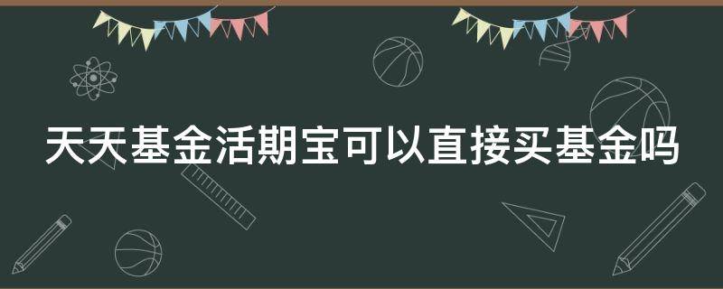 天天基金活期宝可以直接买基金吗（天天基金活期宝可以买股票吗）