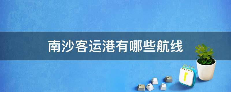 南沙客运港有哪些航线（广州南沙港客运码头有什么航班）